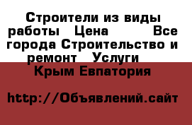 Строители из виды работы › Цена ­ 214 - Все города Строительство и ремонт » Услуги   . Крым,Евпатория